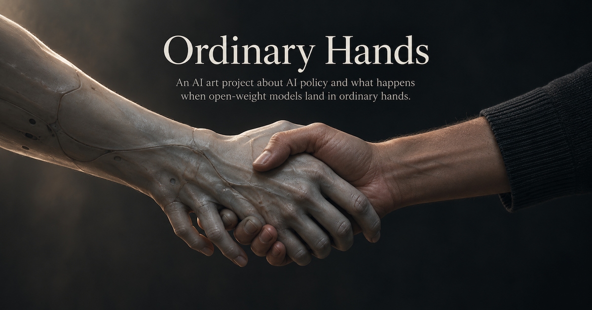A synthetic hand and a human hand shaking. Ordinary Hands: an AI art project about AI policy and what happens when open-weight models land in ordinary hands.